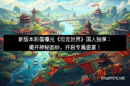 新版本彩蛋曝光《坦克世界》国人独享：揭开神秘面纱，开启专属盛宴！