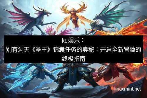 ku娱乐：别有洞天《圣王》锦囊任务的奥秘：开启全新冒险的终极指南