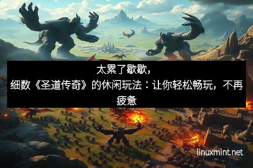 太累了歇歇，细数《圣道传奇》的休闲玩法：让你轻松畅玩，不再疲惫
